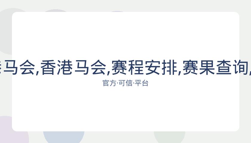 广州马会,资讯,香港马会,香港马会,赛程安排,赛果查询,马匹资料,赛事动态